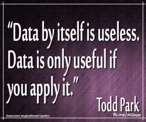 Data by itself is useless. Data is only useful if you apply it.