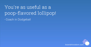You're as useful as a poop-flavored lollipop!