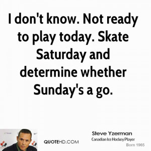 don't know. Not ready to play today. Skate Saturday and determine ...