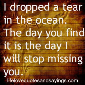 dropped a tear in the ocean. The day you find it is the day I will ...