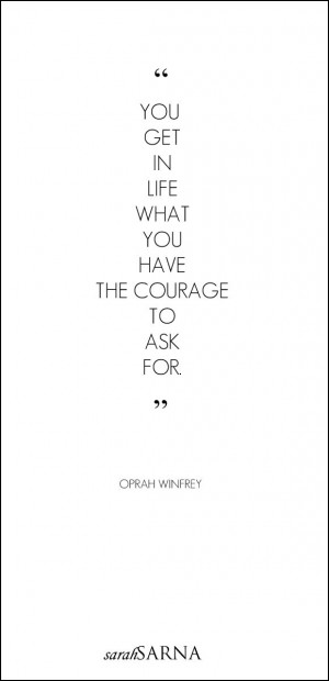... what you have the courage to ask for.