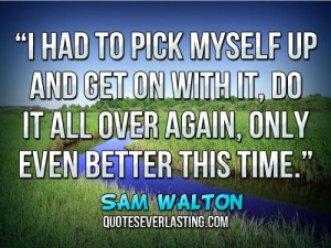 ... it, do it all over again, only even better this time. _ Sam Walton