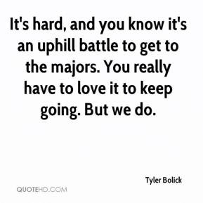 Tyler Bolick - It's hard, and you know it's an uphill battle to get to ...