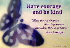 ... courage and be kind. From the movie, Cinderella. Hearts in the Wind
