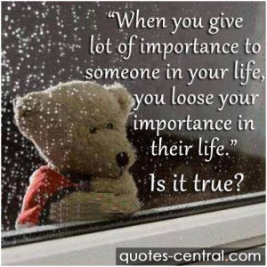 When you give lot of importance to someone in your life, you lose your ...