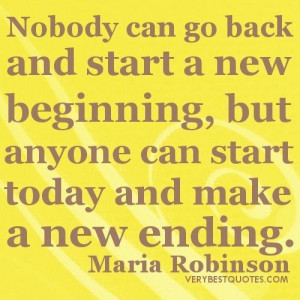 ... start a new beginning but anyone can start today and make a new ending