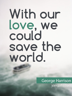 With our love we could save the world George Harrison