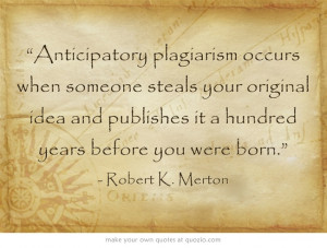 Anticipatory plagiarism occurs when someone steals your original idea ...