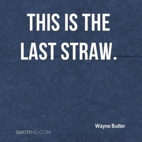 Wayne Butler - This is the last straw.