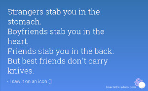 you in the stomach. Boyfriends stab you in the heart. Friends stab you ...