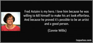 Fred Astaire is my hero. I love him because he was willing to kill ...