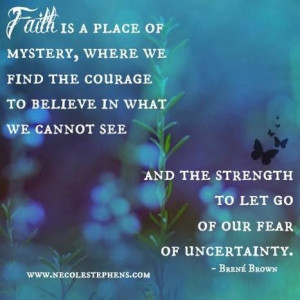 the courage to believe in what we cannot see and the strength to let ...