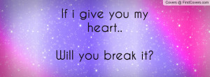 If i give you my heart..Will you break Profile Facebook Covers
