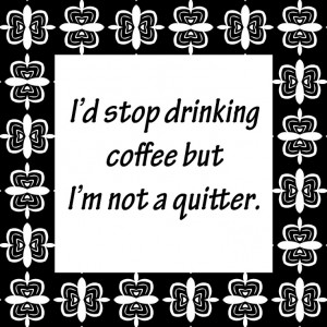 Stop Drinking Coffee But I’m Not A Quitter.