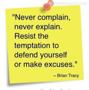 Never complain never explain resist the temptation to defend yourself ...