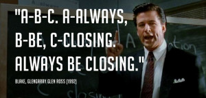 Always, B-Be, C-Closing. Always Be Closing.