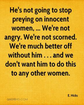 He's not going to stop preying on innocent women, ... We're not angry ...
