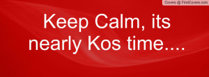 keep calm , Pictures , its nearly kos time.... , Pictures
