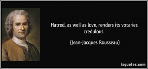 ... well as love, renders its votaries credulous. - Jean-Jacques Rousseau