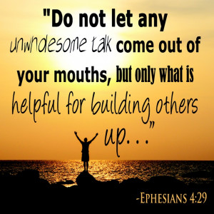 Ephesians 4:29 ~ Do not let any unwholesome talk come out of your ...