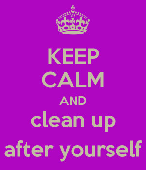 Keep Calm and Clean Up After Yourself