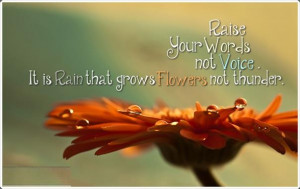 ... , not voice. It is rain that grows flowers, not thunder. ” ~ Rumi