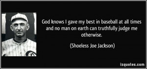 God knows I gave my best in baseball at all times and no man on earth ...