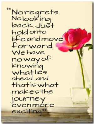 No regrets. No looking back. Just hold onto life and move forward. We ...