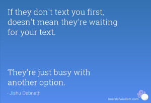 they don't text you first, doesn't mean they're waiting for your text ...