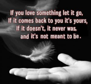 If you love something let it go, if it comes back to you it is yours ...