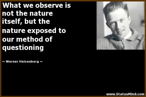 ... our method of questioning - Werner Heisenberg Quotes - StatusMind.com