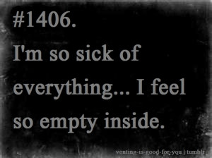 ... of everything # sick of everything # empty # i feel empty # i feel
