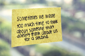 Sometimes we waste too much time to think about someone that doesn't ...
