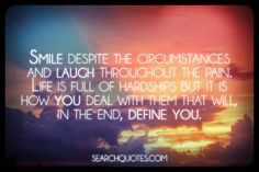 ... hardships but it is how you deal with them that will, in the end