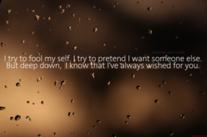 try to fool myself. I try to pretend I want someone else. But deep ...