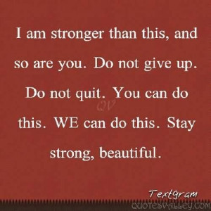 Am Stronger Than this, And So Are You. Do Not Give Up.
