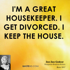 great housekeeper. I get divorced. I keep the house.