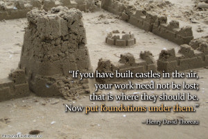 ... should be. Now put foundations under them.” ~ Henry David Thoreau