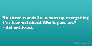 ... everything I’ve learned about life: it goes on.” – Robert Frost