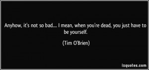 Anyhow, it's not so bad.... I mean, when you're dead, you just have to ...