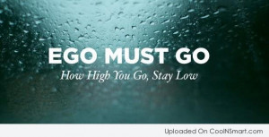 Ego Quote: Ego must go. How high you go,...