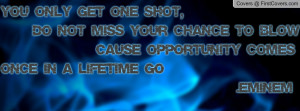 ... blow 'cause opportunity comes once in a lifetime go .eminem , Pictures
