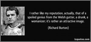 ... drunk, a womanizer; it's rather an attractive image. - Richard Burton