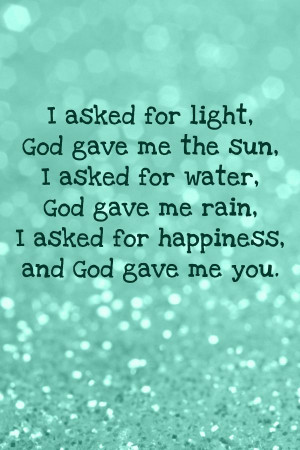 Quote - I asked for light, God gave me the sun, I asked for water, God ...