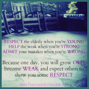 respect the elderly when you re young help the weak when you re strong ...