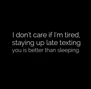 don't care if I'm tired, staying up late texting you is better than ...