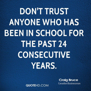 Don't trust anyone who has been in school for the past 24 consecutive ...