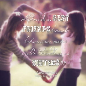 Quotes Picture: god made us best friends because he knew our moms ...
