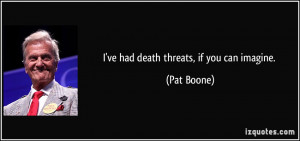 ve had death threats, if you can imagine. - Pat Boone