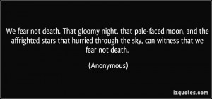 We fear not death. That gloomy night, that pale-faced moon, and the ...